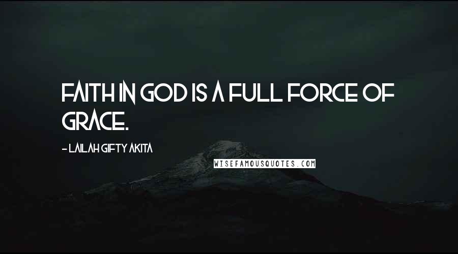 Lailah Gifty Akita Quotes: Faith in God is a full force of grace.