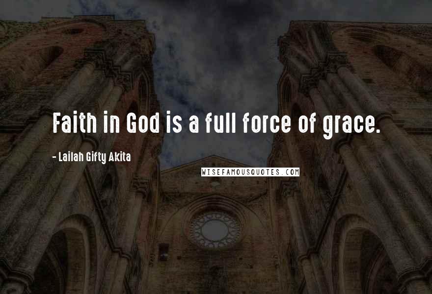 Lailah Gifty Akita Quotes: Faith in God is a full force of grace.