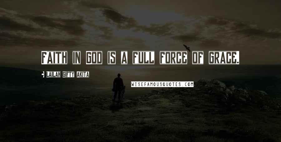 Lailah Gifty Akita Quotes: Faith in God is a full force of grace.