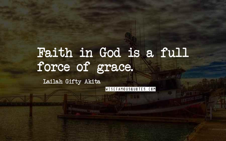 Lailah Gifty Akita Quotes: Faith in God is a full force of grace.