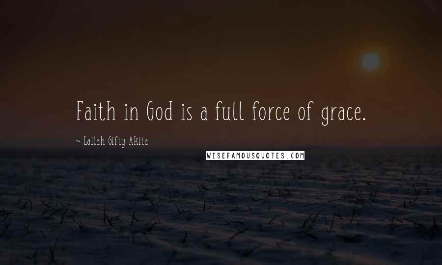 Lailah Gifty Akita Quotes: Faith in God is a full force of grace.