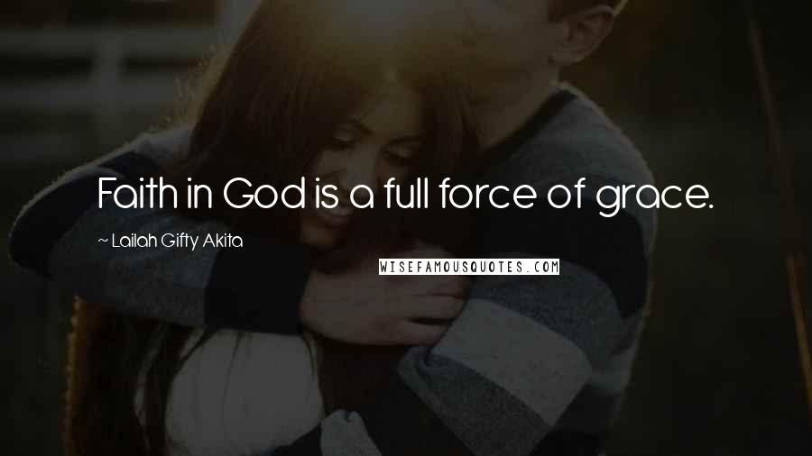 Lailah Gifty Akita Quotes: Faith in God is a full force of grace.