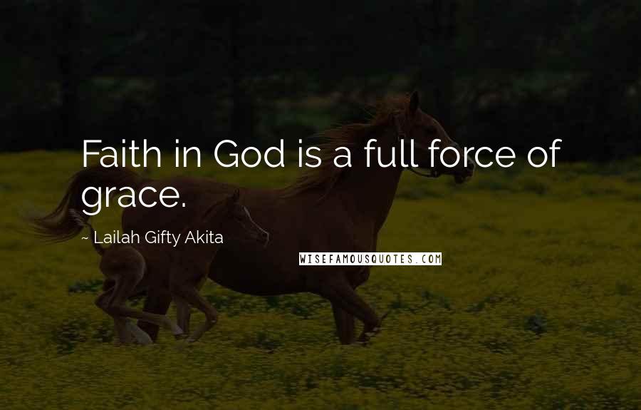 Lailah Gifty Akita Quotes: Faith in God is a full force of grace.