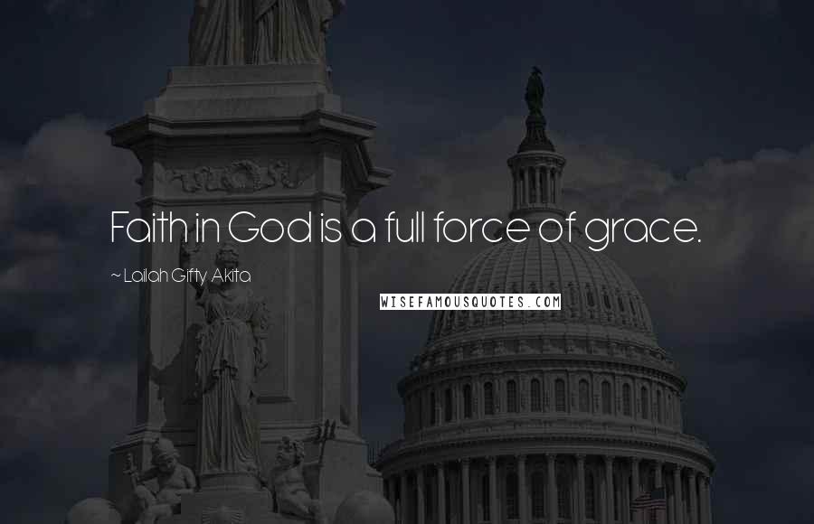 Lailah Gifty Akita Quotes: Faith in God is a full force of grace.