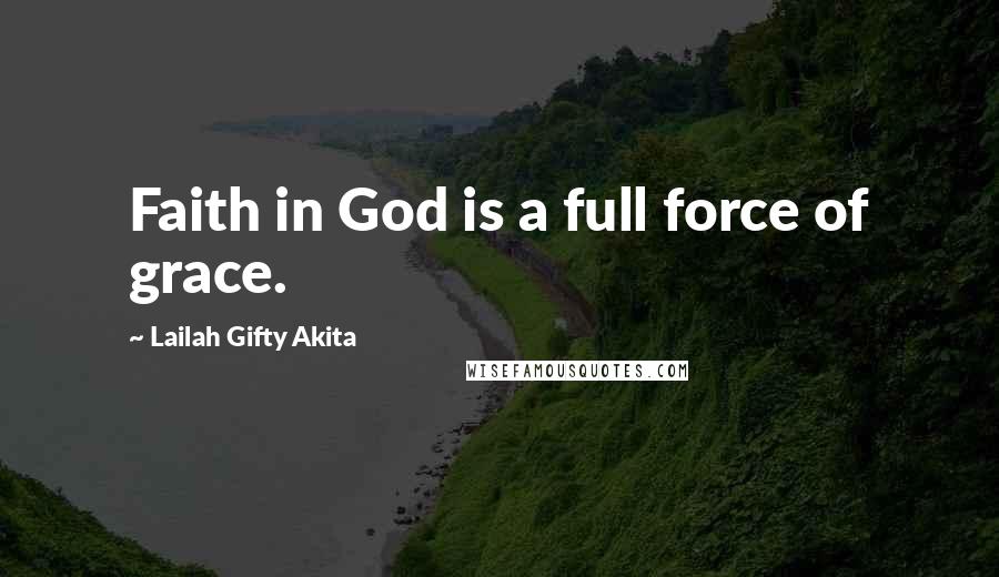 Lailah Gifty Akita Quotes: Faith in God is a full force of grace.