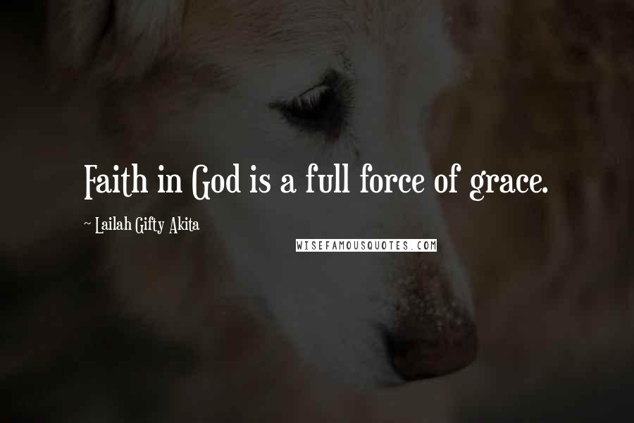 Lailah Gifty Akita Quotes: Faith in God is a full force of grace.