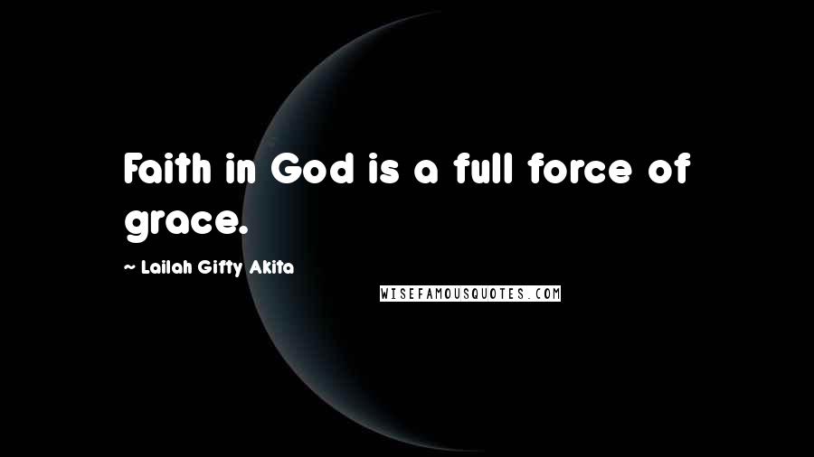 Lailah Gifty Akita Quotes: Faith in God is a full force of grace.