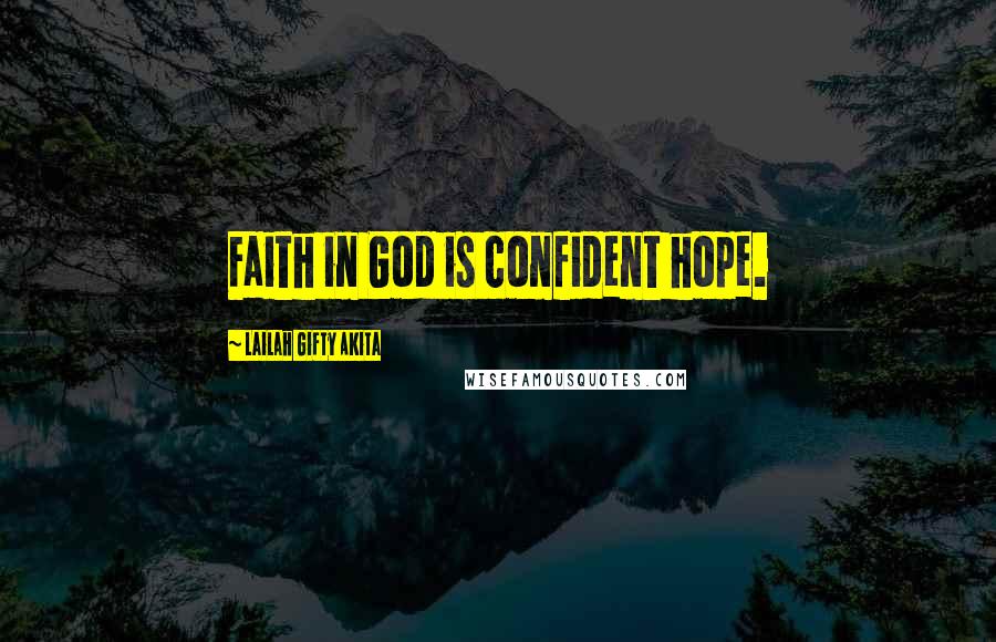 Lailah Gifty Akita Quotes: Faith in God is confident hope.