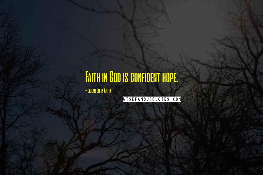 Lailah Gifty Akita Quotes: Faith in God is confident hope.
