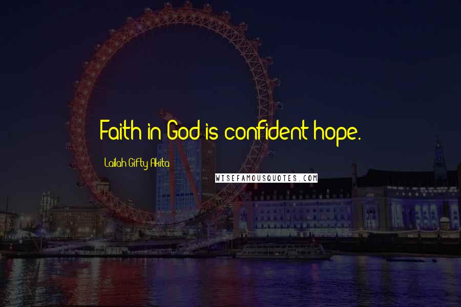 Lailah Gifty Akita Quotes: Faith in God is confident hope.