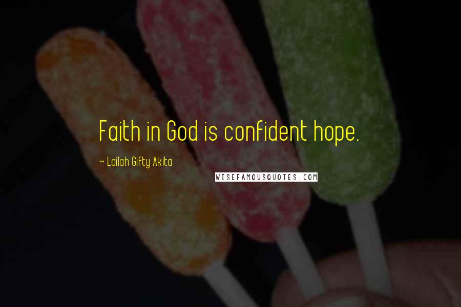 Lailah Gifty Akita Quotes: Faith in God is confident hope.