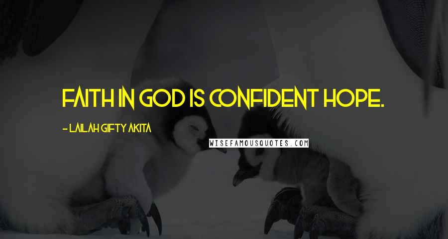Lailah Gifty Akita Quotes: Faith in God is confident hope.