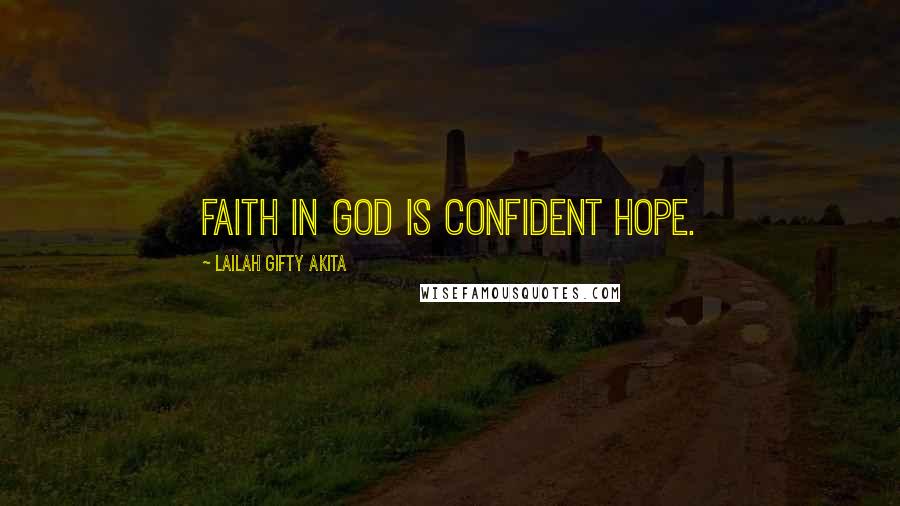 Lailah Gifty Akita Quotes: Faith in God is confident hope.