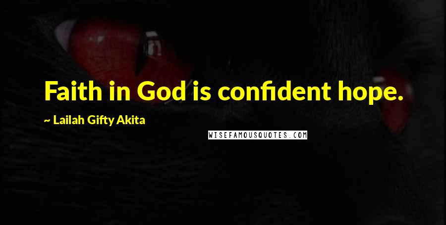 Lailah Gifty Akita Quotes: Faith in God is confident hope.