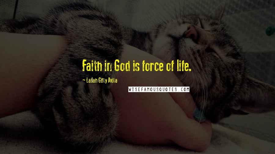 Lailah Gifty Akita Quotes: Faith in God is force of life.