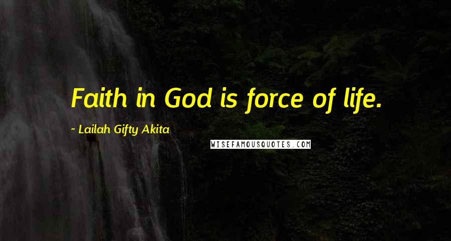 Lailah Gifty Akita Quotes: Faith in God is force of life.