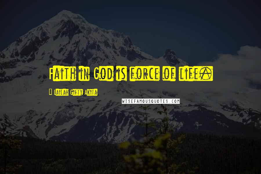Lailah Gifty Akita Quotes: Faith in God is force of life.
