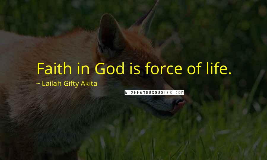 Lailah Gifty Akita Quotes: Faith in God is force of life.