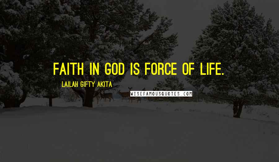 Lailah Gifty Akita Quotes: Faith in God is force of life.