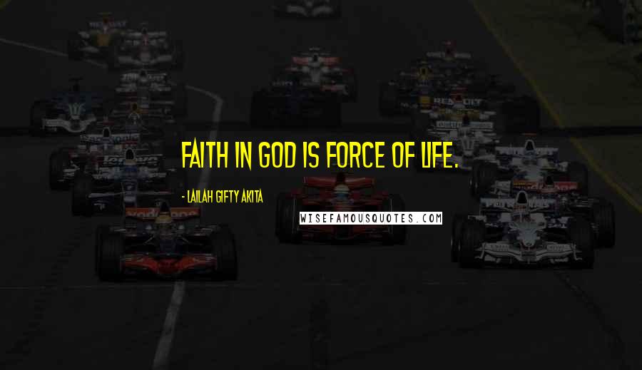 Lailah Gifty Akita Quotes: Faith in God is force of life.
