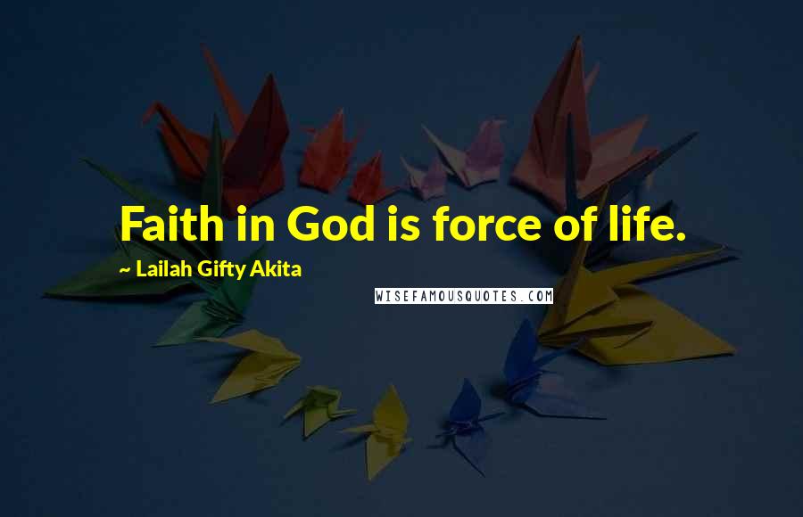 Lailah Gifty Akita Quotes: Faith in God is force of life.