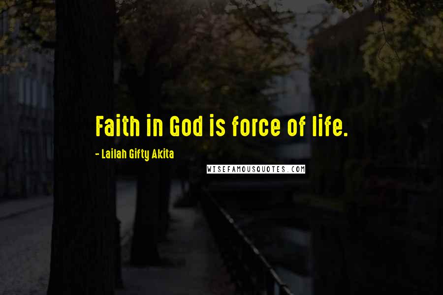 Lailah Gifty Akita Quotes: Faith in God is force of life.