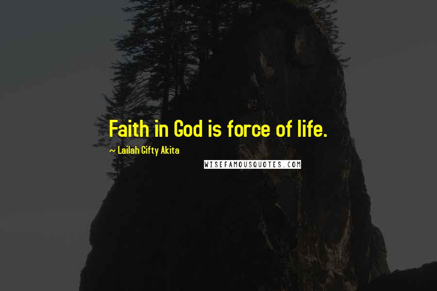 Lailah Gifty Akita Quotes: Faith in God is force of life.