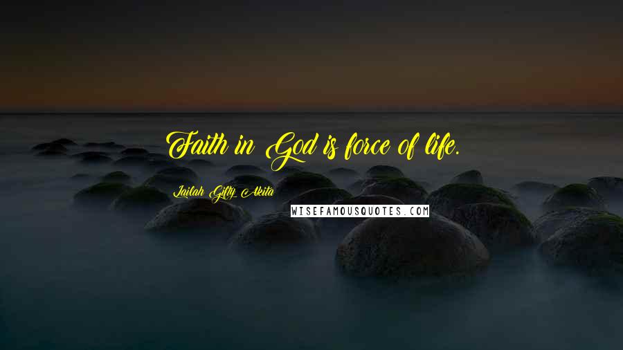 Lailah Gifty Akita Quotes: Faith in God is force of life.