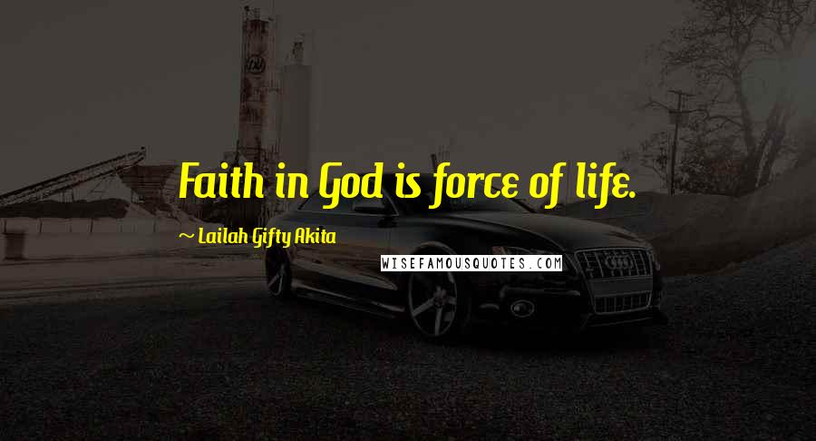 Lailah Gifty Akita Quotes: Faith in God is force of life.