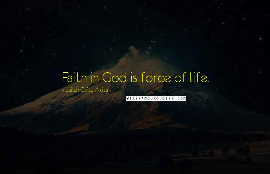 Lailah Gifty Akita Quotes: Faith in God is force of life.