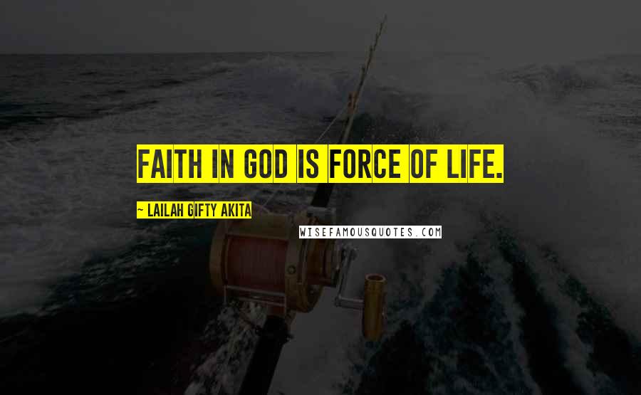 Lailah Gifty Akita Quotes: Faith in God is force of life.