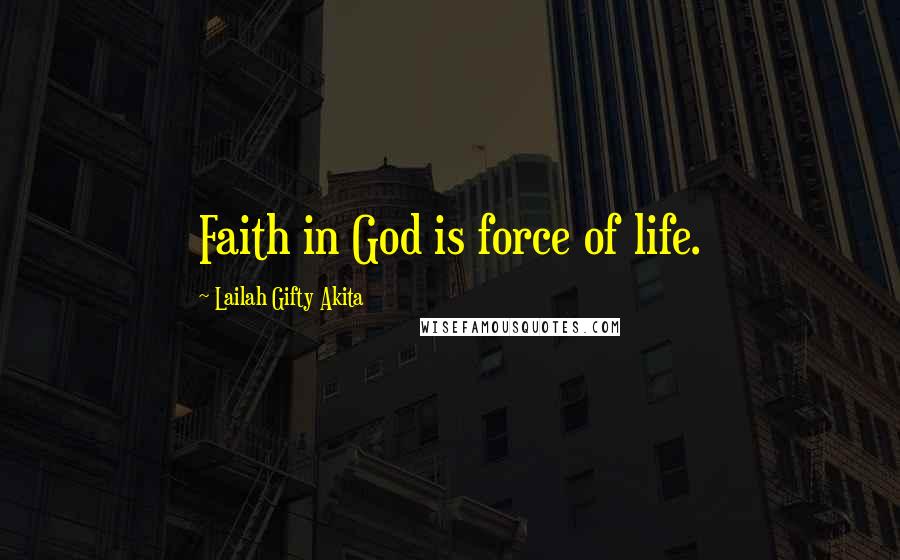 Lailah Gifty Akita Quotes: Faith in God is force of life.