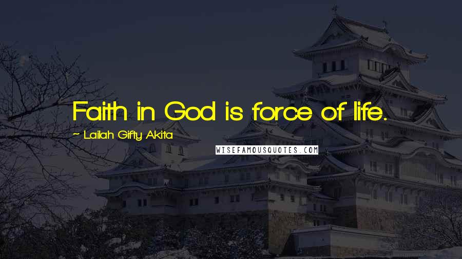 Lailah Gifty Akita Quotes: Faith in God is force of life.