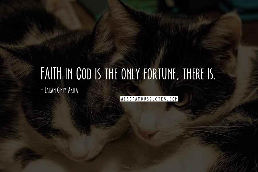 Lailah Gifty Akita Quotes: FAITH in God is the only fortune, there is.