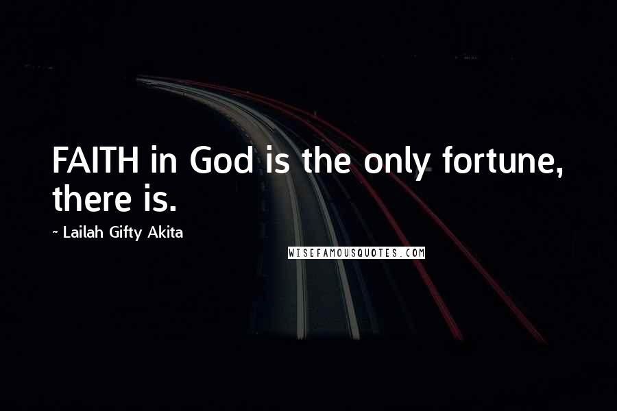 Lailah Gifty Akita Quotes: FAITH in God is the only fortune, there is.