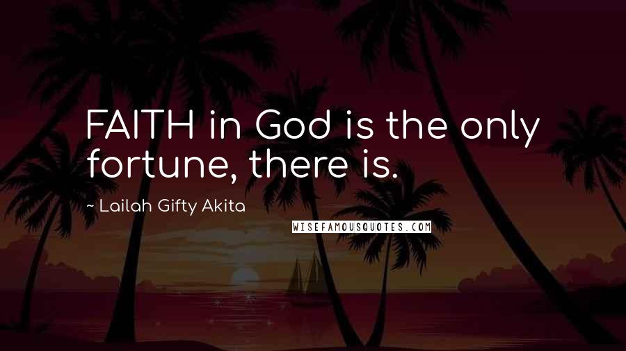 Lailah Gifty Akita Quotes: FAITH in God is the only fortune, there is.