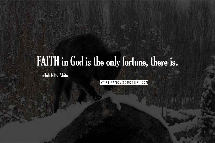 Lailah Gifty Akita Quotes: FAITH in God is the only fortune, there is.