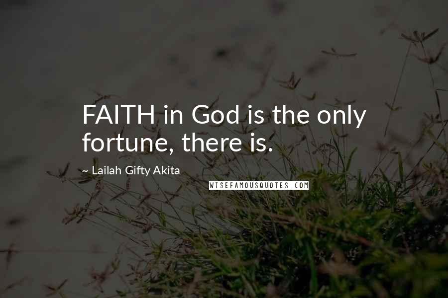 Lailah Gifty Akita Quotes: FAITH in God is the only fortune, there is.