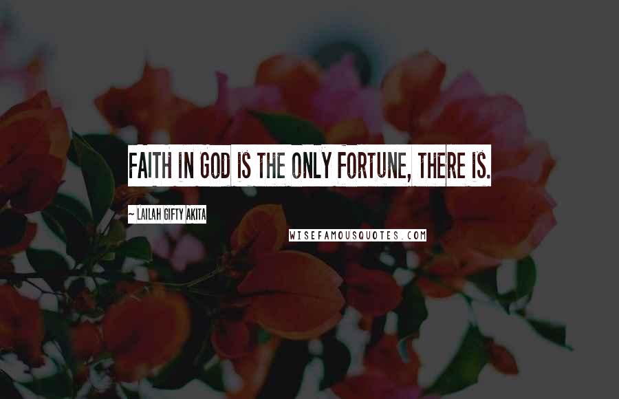 Lailah Gifty Akita Quotes: FAITH in God is the only fortune, there is.