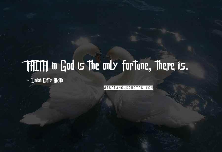 Lailah Gifty Akita Quotes: FAITH in God is the only fortune, there is.