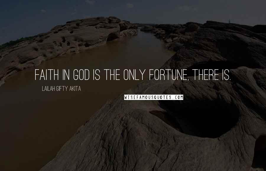 Lailah Gifty Akita Quotes: FAITH in God is the only fortune, there is.