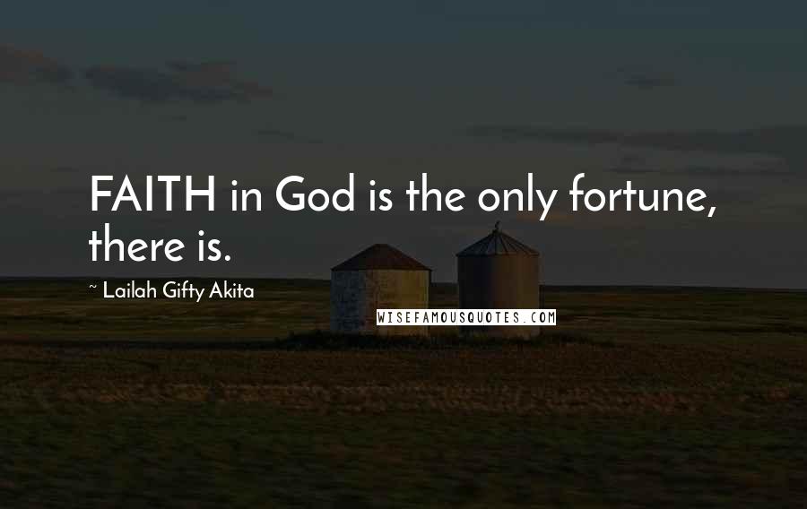 Lailah Gifty Akita Quotes: FAITH in God is the only fortune, there is.