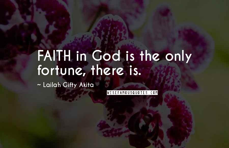 Lailah Gifty Akita Quotes: FAITH in God is the only fortune, there is.