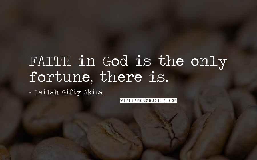 Lailah Gifty Akita Quotes: FAITH in God is the only fortune, there is.