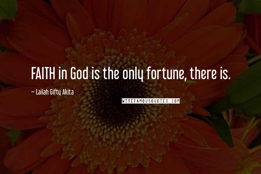 Lailah Gifty Akita Quotes: FAITH in God is the only fortune, there is.