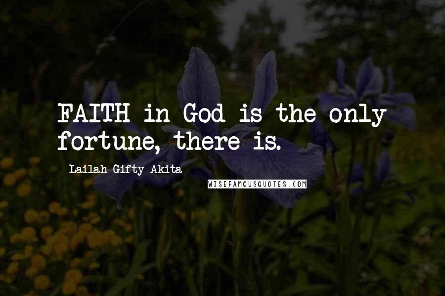 Lailah Gifty Akita Quotes: FAITH in God is the only fortune, there is.