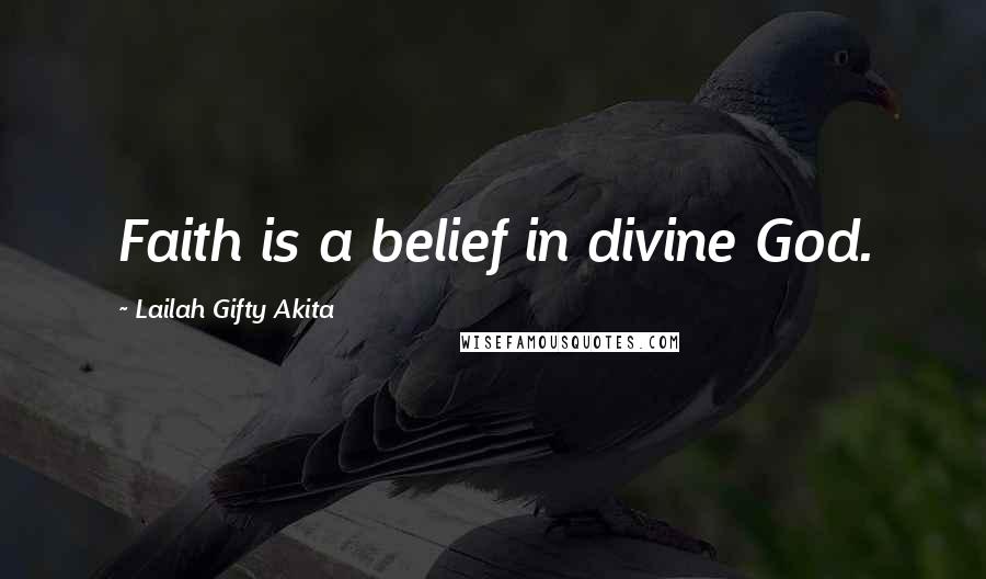 Lailah Gifty Akita Quotes: Faith is a belief in divine God.