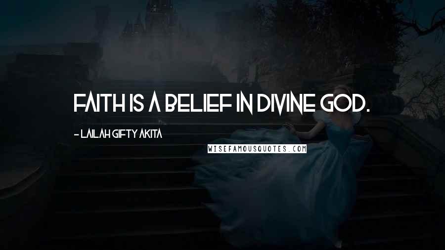 Lailah Gifty Akita Quotes: Faith is a belief in divine God.