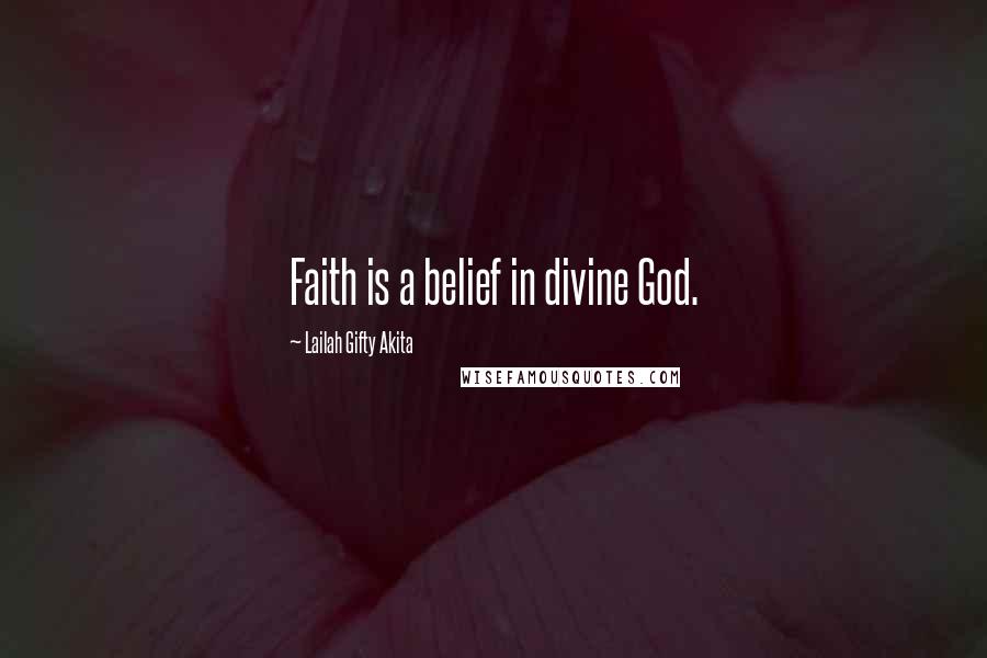 Lailah Gifty Akita Quotes: Faith is a belief in divine God.