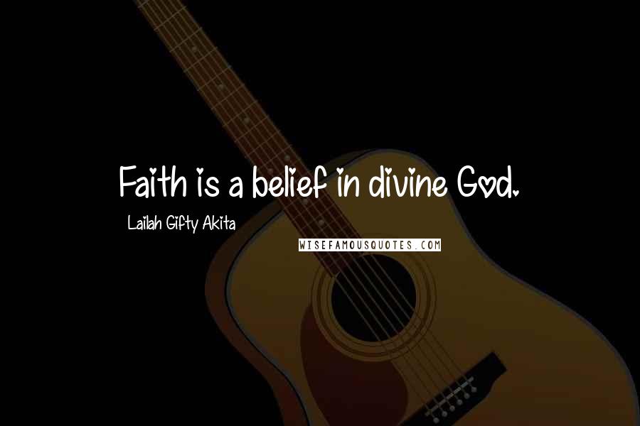 Lailah Gifty Akita Quotes: Faith is a belief in divine God.
